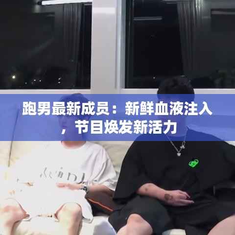 跑男最新成员:新鲜血液注入,节目焕发新活力