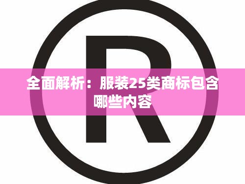 全面解析:服装25类商标包含哪些内容