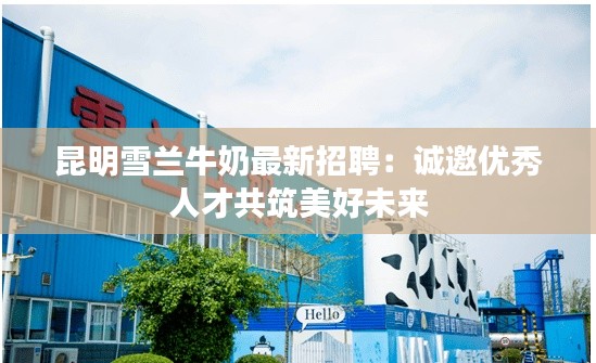 昆明雪兰牛奶最新招聘:诚邀优秀人才共筑美好未来