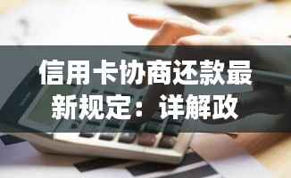 信用卡协商还款最新规定:详解政策变动与应对策略