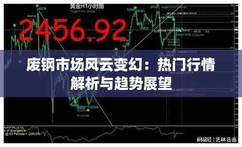 废钢市场风云变幻:热门行情解析与趋势展望