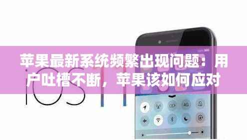 苹果最新系统频繁出现问题:用户吐槽不断,苹果该如何应对?