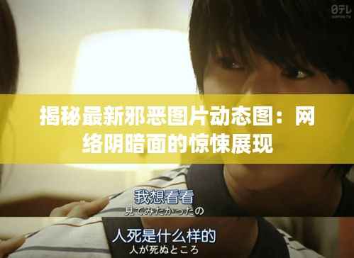 揭秘最新邪恶图片动态图:网络阴暗面的惊悚展现