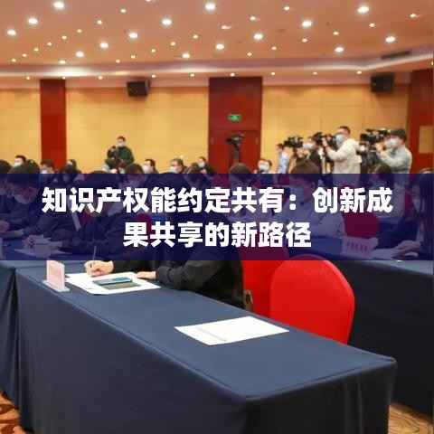 知识产权能约定共有:创新成果共享的新路径