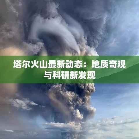 塔尔火山最新动态:地质奇观与科研新发现