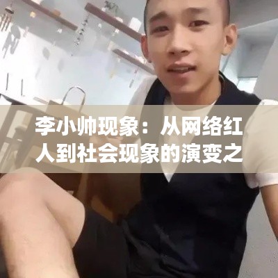 李小帅现象:从网络红人到社会现象的演变之路
