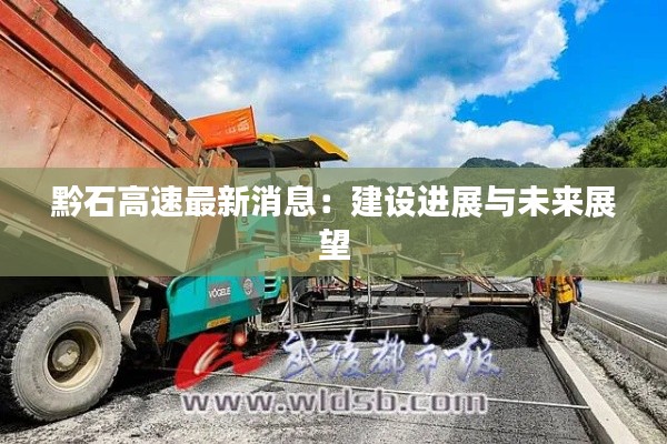 黔石高速最新消息:建设进展与未来展望