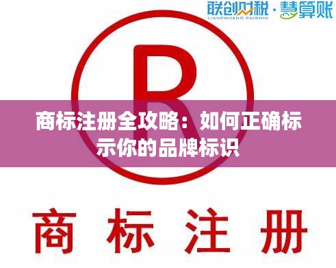 商标注册全攻略:如何正确标示你的品牌标识