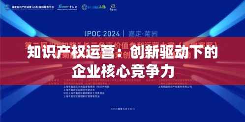 知识产权运营:创新驱动下的企业核心竞争力