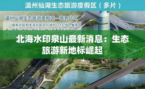 北海水印泉山最新消息:生态旅游新地标崛起