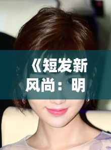 《短发新风尚:明星们的最新短发照片大盘点》
