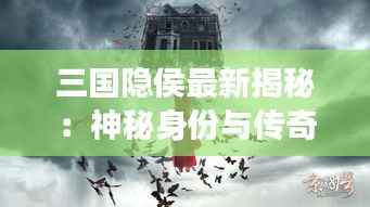 三国隐侯最新揭秘:神秘身份与传奇事迹背后的真相