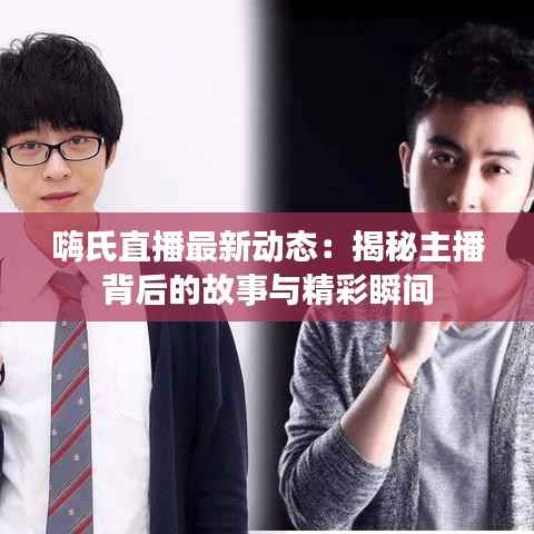 嗨氏直播最新动态:揭秘主播背后的故事与精彩瞬间