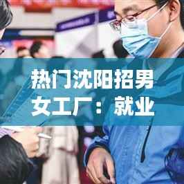 热门沈阳招男女工厂:就业新机遇与挑战并存
