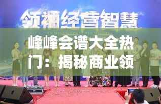 峰峰会谱大全热门:揭秘商业领袖们的智慧盛宴