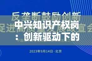 中兴知识产权岗：创新驱动下的核心力量