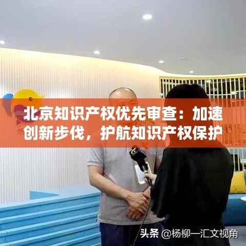 北京知识产权优先审查:加速创新步伐,护航知识产权保护