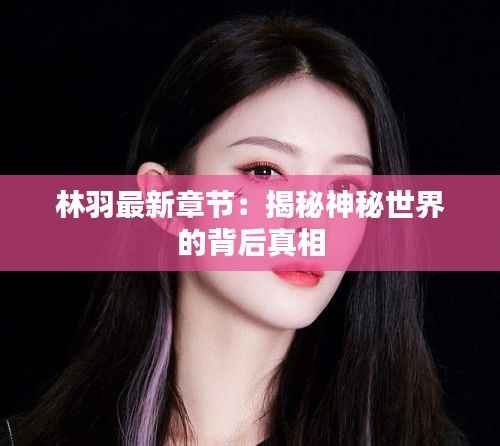 林羽最新章节:揭秘神秘世界的背后真相