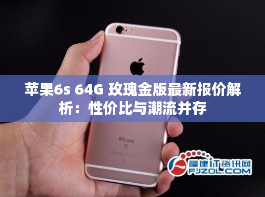 苹果6s 64G 玫瑰金版最新报价解析:性价比与潮流并存