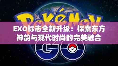 EXO标志全新升级:探索东方神韵与现代时尚的完美融合