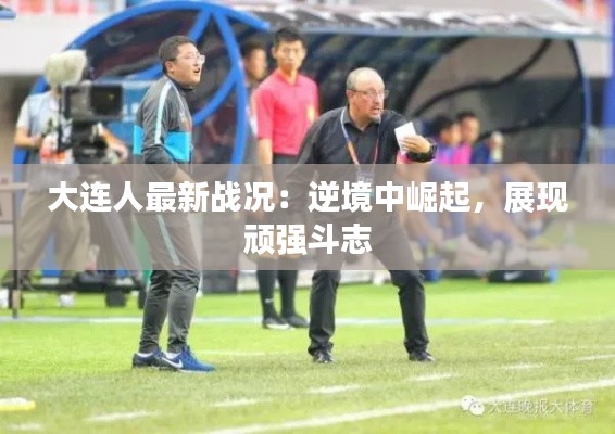 大连人最新战况:逆境中崛起,展现顽强斗志