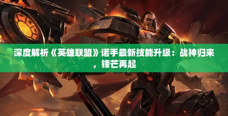 深度解析《英雄联盟》诺手最新技能升级:战神归来,锋芒再起