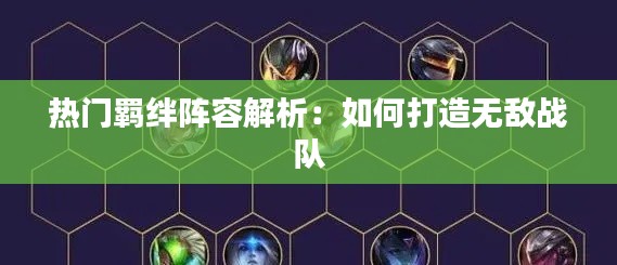 热门羁绊阵容解析:如何打造无敌战队