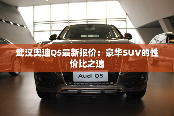 武汉奥迪Q5最新报价:豪华SUV的性价比之选