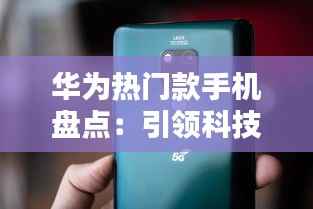 华为热门款手机盘点:引领科技潮流的旗舰之作