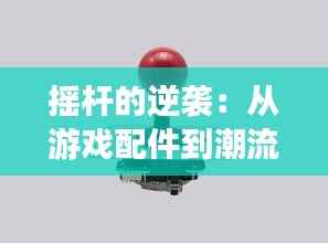 摇杆的逆袭:从游戏配件到潮流文化的象征