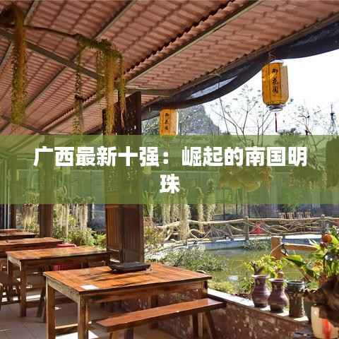 广西最新十强:崛起的南国明珠