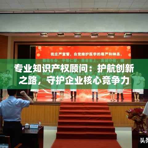 专业知识产权顾问:护航创新之路,守护企业核心竞争力