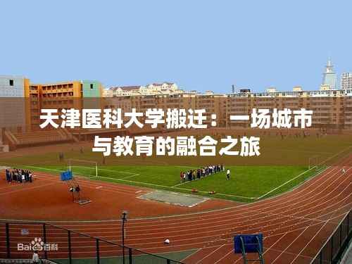 天津医科大学搬迁:一场城市与教育的融合之旅