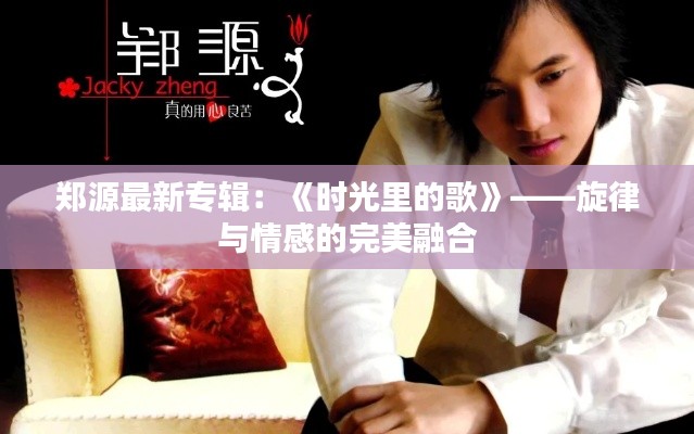 郑源最新专辑:《时光里的歌》——旋律与情感的完美融合