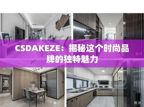 CSDAKEZE:揭秘这个时尚品牌的独特魅力