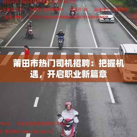 莆田市热门司机招聘:把握机遇,开启职业新篇章