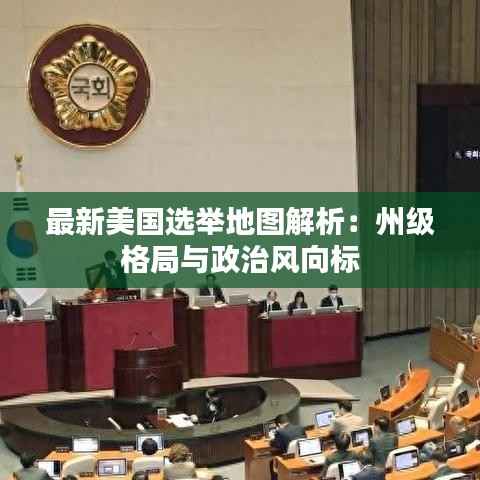 最新美国选举地图解析:州级格局与政治风向标