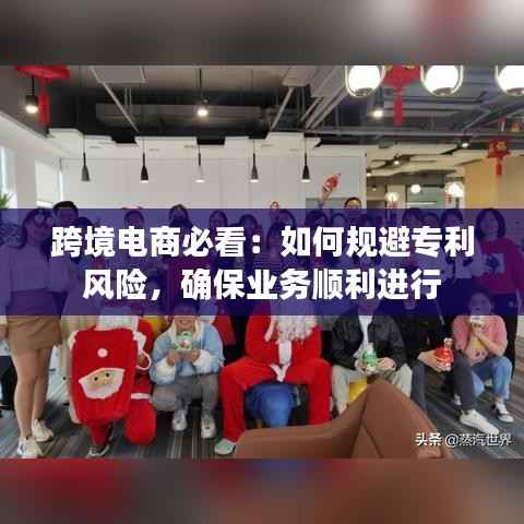 跨境电商必看:如何规避专利风险,确保业务顺利进行