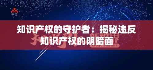知识产权的守护者:揭秘违反知识产权的阴暗面