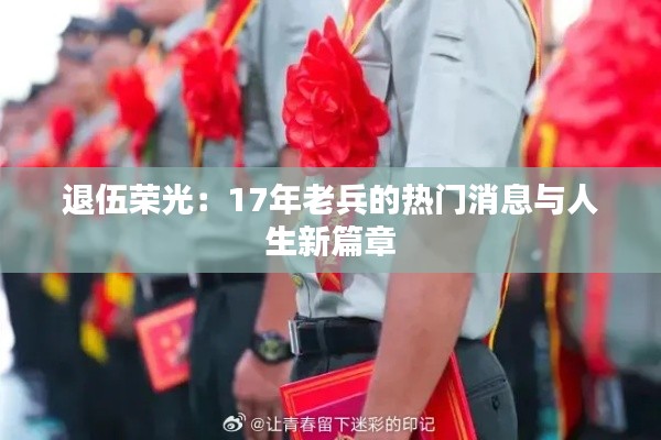 退伍荣光:17年老兵的热门消息与人生新篇章