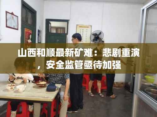 山西和顺最新矿难:悲剧重演,安全监管亟待加强