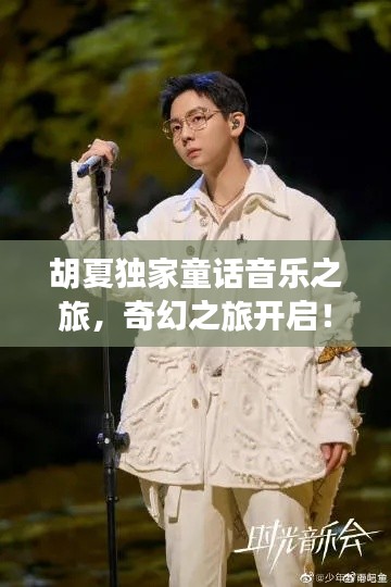 胡夏独家童话音乐之旅,奇幻之旅开启!