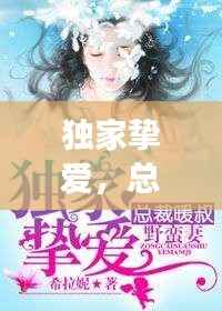 独家挚爱,总裁的挚爱珍宝,情感故事独家呈现