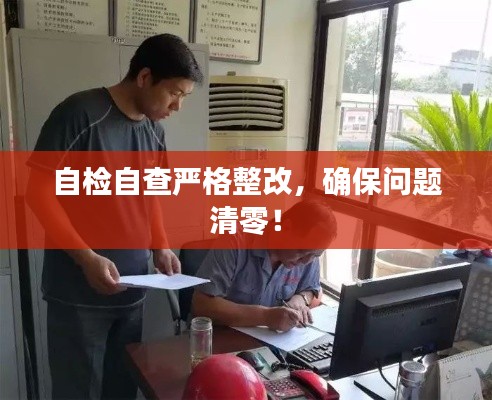 自检自查严格整改,确保问题清零!