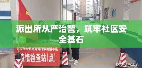 派出所从严治警,筑牢社区安全基石