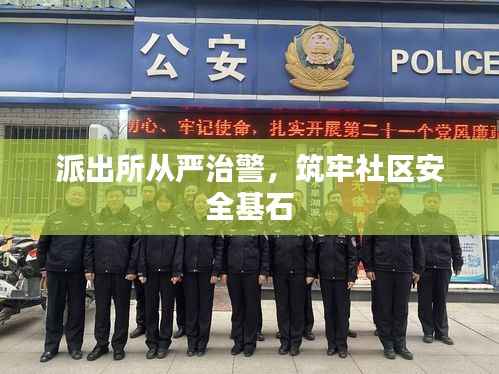 派出所从严治警,筑牢社区安全基石