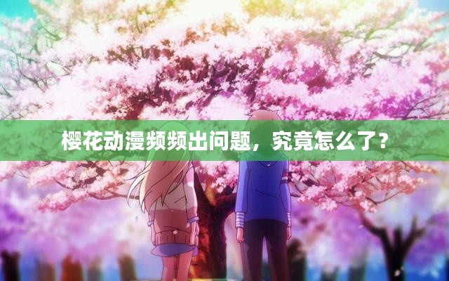 樱花动漫频频出问题,究竟怎么了?