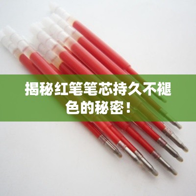 揭秘红笔笔芯持久不褪色的秘密!