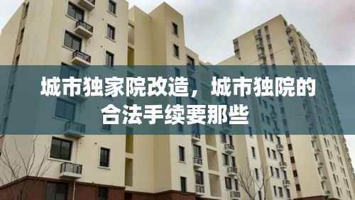 城市独家院改造,城市独院的合法手续要那些