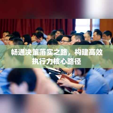 畅通决策落实之路,构建高效执行力核心路径